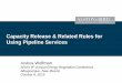 Capacity Release & Related Rules for Using Pipeline …... Capacity Release & Related Rules for Using Pipeline Services Andrea Wolfman AGA’s 8th Annual Energy Regulation Conference