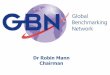 Dr Robin Mann Chairman...Dr Robin Mann Chairman . Benchmarking helps organisations and countries to identify and reach their potential The Global Benchmarking Network (GBN) is a global