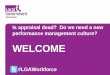 Is appraisal dead? Do we need a new performance management .... Appraisal Is... · Is appraisal dead? Do we need a new performance management culture? WELCOME #LGAWorkforce. Date