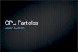 GPU Particles - Penn Engineeringcis565/LECTURE2010/Particles GPU.pdfparticles Move everything to the GPU Problem: Manage computation & storage for potentially O(n2) particle interactions