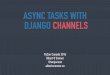 ASYNC TASKS WITH DJANGO CHANNELS - Albert O'Connoralbertoconnor.ca/files/AsyncChannels.pdf · python manage.py runworker --exclude-channels=notify. That’s it! Now go forth and write