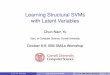 Learning Structural SVMs with Latent VariablesLearning Structural SVMs with Latent Variables Chun-Nam Yu Dept. of Computer Science, Cornell University October 8-9, IBM SMiLe Workshop