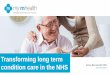 Transforming long term condition care in the NHS · Transforming long term ... CEO my mhealth. Who are my mhealth? We are a clinically led software company that develops and deploys