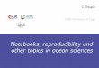 Notebooks, reproducibility and other topics in ocean ... · Notebooks, reproducibility and other topics in ocean sciences. The material (slides, exercises) are made available through