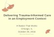 Delivering Trauma-Informed Care in an Employment Contextnationalinitiatives.issuelab.org/resources/25922/25922.pdf · 2018-03-24 · Trauma Informed Care • A program, organization,