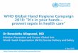 WHO Global Hand Hygiene Campaign 2018: “It’s in your hands ... · 5/4/2018  · WHO hand hygiene strategy impact • Significant increase of health-care workers hand hygiene compliance