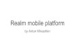 Realm mobile platformit-perspektiva.altexsoft.com/past-years/documents/2017/Realm Mobi… · What is Realm Mobile Platform Offline first. Stored locally in the Realm DB Each device