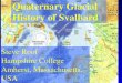 Quaternary Glacial History of Svalbard - PolarTREC...Quaternary Glacial History of Svalbard Steve Roof Hampshire College Amherst, Massachusetts, USA “For the last three decades,
