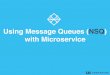 Using Message Queues (NSQ) with Microservice · • a topic is a distinct stream of messages • a topic has one or more channels • topics and channels are createdat runtime •