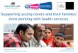 Supporting young carers and their families: Joint working ... · health leaders for young carers' health and support needs - To determine how the health sector will engage with the