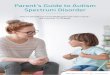 Parent’s Guide to Autism Spectrum Disorder · AUTISM SPECTRUM DISORDER MORE COMMONLY KNOWN AS SIMPLY “AUTISM” OR ASD, is not one single condition. It is a group of developmental