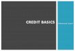 CREDIT BASICS - toddiwema.com · CREDIT SOURCES There are manysources of credit including… Private mortgage companies Depository institutions. Automobile dealerships. Government
