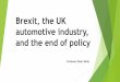 Brexit, the UK automotive industry, and the end of policy · State of the nation At end 2016 the UK was home to: Seven mainstream car manufacturers Seven commercial vehicle manufacturers
