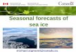 Seasonal forecasts of sea ice - CANDAC · 2017-07-19 · CanSIPS skill of sea ice area forecasts • Detrended Sept. SIA skillfully predicted from June • Strong dependency of skill