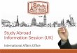 Study Abroad Information Session (UK) · CStudy Abroad Fair - mid-January, 2017 ultural Exchange Bazaar –September 21, 2016 (12:00 –16:00) Information Sessions (September –November