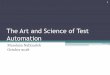 The Art and Science of Test Automation · The Science of Test Automation •Science: a systematically organized body of knowledge on a particular subject. •Test Automation Use of