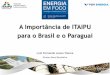 A Importância de ITAIPU para o Brasil e o Paraguai · Suprimento 2016: 76% do Paraguai 17% do Brasil Energia dividida em partes iguais entre os países MISSÃO gerar energia elétrica