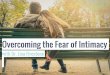 Overcoming the Fear of Intimacy - PsychAlive · What is the Fear of Intimacy? •“Love—kindness, affection, sensitive attunement, respect, companionship—is not only difficult