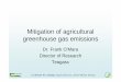 Mitigation of agricultural greenhouse gas emissions...Mitigation of agricultural greenhouse gas emissions Dr. Frank O’Mara Director of Research Teagasc A Climate for Change: opportunities