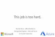 This job is too hard. - GOTO Conference · This job is too hard. Brendan Burns – @brendandburns Distinguished Engineer – Microsoft Azure Co-Founder Kubernetes. The job. •Build