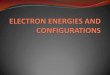 ELECTRON ENERGIES AND CONFIGURATIONS · Electron Energy Levels & Sublevels Electrons are located within the atom outside the nucleus on energy levels. Within these energy levels are