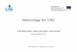 Introduction and project overview - LNG – Metrology · Introduction and project overview Oswin Kerkhof, VSL Metrology for LNG – Workshop, SP, Stockholm. Metrology for LNGMetrology