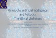 Philosophy, Artificial Intelligence, and Robotics: The ...• Lethal Autonomous Robots are not a new weapons system • They are a new kind of combatant! • A combatant without •
