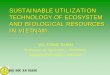SUSTAINABLE UTILIZATION TECHNOLOGY OF ECOSYSTEM …€¦ · SUSTAINABLE UTILIZATION TECHNOLOGY OF ECOSYSTEM AND BIOLOGICAL RESOURCES IN VIETNAM VO-TONG XUAN Professor of Agronomy,