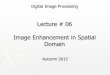 Lecture # 06 Image Enhancement in Spatial Domain · Lecture # 06 Image Enhancement in Spatial ... transform for signal processing in the so-called frequency domain. • Spatial filtering