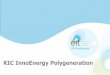 KIC InnoEnergy Polygeneration - KTH · PDF file Selection of ongoing project / upgrading to EIT / KIC projects: 1 large project per CC; 1-2 small projects per CC For 2011/2012/2013
