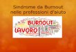 Sindrome da Burnout nelle professioni d’aiutoSindrome da Burnout nelle professioni d’aiuto Significa letteralmente: essere “bruciati”, “fusi”, “esauriti”. Un insieme