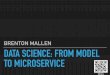 BRENTON MALLEN DATA SCIENCE: FROM MODEL TO … · Build a Web App/API (Microservice) Demo INTRO | BACKGROUND | BUILD MODEL | BUILD SERVICE | CONCLUSION Code Snippets along the way!