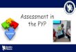 Assessment in the PYP - Brookes Moscow · 2019-12-17 · •Use of Portfolios (Seesaw) Assessment Strategies Стратегии оценивания •Наблюдение •Оценка