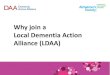 Why join a Local Dementia Action Alliance (LDAA) · dementiaaction.org.uk alzheimers.org.uk • 850,000 people with dementia in the UK by 2015, soaring to over 2 million by 2051 •