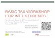 BASIC TAX WORKSHOP FOR INT’L STUDENTS · Basic U.S. tax overview •Who needs to file a tax return in the U.S.? •Non-resident Alien •Resident Alien (F-1 or J-1 student who passes