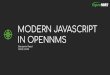 MODERN JAVASCRIPT IN OPENNMS...BUILD SYSTEM: WEBPACK & BABEL • Webpack 4: “bundler” • Babel: “transpiler” • Transpiles JavaScript to older versions • Transpiles TypeScript