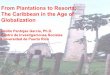 From Plantations to Resorts: The Caribbean in the …From Plantations to Resorts: The Caribbean in the Age of Globalization Emilio Pantojas García, Ph.D. Centro de Investigaciones