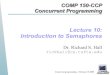 Lecture 10: Introduction to Semaphores · COMP 150-CCP Concurrent Programming Lecture 10: Introduction to Semaphores Dr. Richard S. Hall rickhall@cs.tufts.edu Concurrent programming