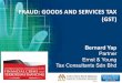 FRAUD: GOODS AND SERVICES TAX (GST) · FRAUD: GOODS AND SERVICES TAX (GST) Bernard Yap Partner Ernst & Young Tax Consultants Sdn Bhd . AGENDA •GST update •Overview of GST •Proposed