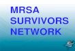 MRSA SURVIVORS MRSA - WHO...MRSA SURVIVORS NETWORK •Global leader in the fight against MRSA. Giving support to patients & families, raising awareness, educating and initiated groundbreaking