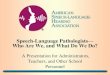 Speech-Language Pathologists Who Are We, and What Do We Do? · PDF file Speech-Language Pathologists ... delivery of speech-language pathology and audiology professional services at
