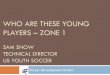 WHO ARE THESE YOUNG PLAYERS ZONE 1WHO ARE THESE YOUNG PLAYERS –ZONE 1 SAM SNOW TECHNICAL DIRECTOR US YOUTH SOCCER Player Development Model Player Development Model Tab Ramos, Youth