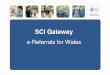 Mike Ogonovsky Presentation - SCI Gateway Presentation Slidesv2 · 2015-11-14 · SCI Gateway e-Referrals for Wales. SCI Gateway Product Overview An electronic messaging system An
