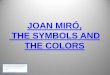 JOAN MIRÓ, THE SYMBOLS AND THE COLORS · JOAN MIRÓ, THE SYMBOLS AND THE COLORS Tres aixes plenes d’art: Tàpies, les textures i els materials de l’entorn. Miró, els sím ols