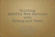 Building RESTful Web Services with Erlang and Yaws › sf2008 › dl › qcon-sanfran-2008 › slides... · 2013-05-20 · Yapps Yapps — “yaws applications” Makes use of full