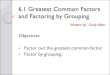 5.1 The Greatest Common Factor, Factoring By Grouping€¦ · 6.1 Greatest Common Factors and Factoring by Grouping Written by: Cindy Alder Objectives • Factor out the greatest