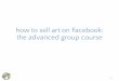 how to sell art on Facebook: the advanced group course€¦ · • create Facebook ad for your desired goal • at least four headlines • at least four images • at least two versions