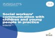 Iriss Insight 34: Social workers’ communication with ... · social workers’ communication with children and young people in everyday practice. It also introduces key findings