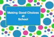 Making Good Choices at School€¦ · to make sure we’re not hurting anyone (or ourselves) Making a good choice ... It’s easy to make good choices at school if we remember things: