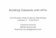 Building Datasets with APIs - Benjamin Mako Hill · Building Datasets with APIs Community Data Science Workshop Lecture 2 – Fall 2014 Frances Hocutt @franceshocutt frances.hocutt@gmail.com